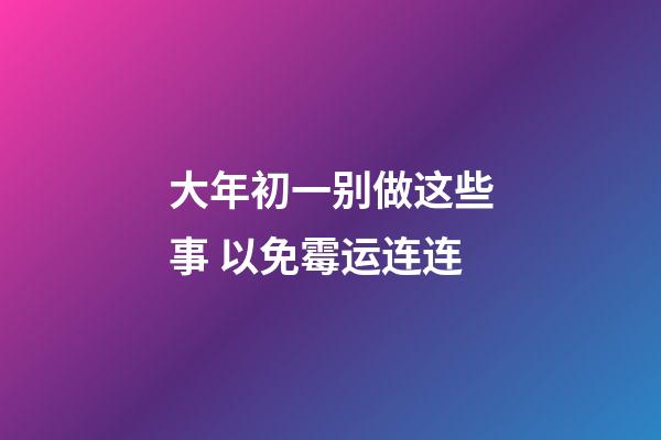 大年初一别做这些事 以免霉运连连